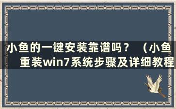 小鱼的一键安装靠谱吗？ （小鱼重装win7系统步骤及详细教程）